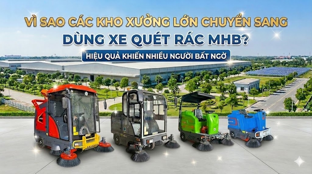 VÌ SAO CÁC KHO XƯỞNG LỚN CHUYỂN SANG DÙNG XE QUÉT RÁC CÔNG NGHIỆP MHB? HIỆU QUẢ KHIẾN NHIỀU NGƯỜI BẤT NGỜ    